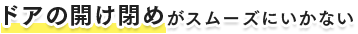 ドアの開け閉めがスムーズにいかない