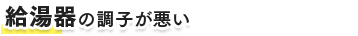 給湯器の調子が悪い